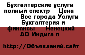 Бухгалтерские услуги- полный спектр. › Цена ­ 2 500 - Все города Услуги » Бухгалтерия и финансы   . Ненецкий АО,Индига п.